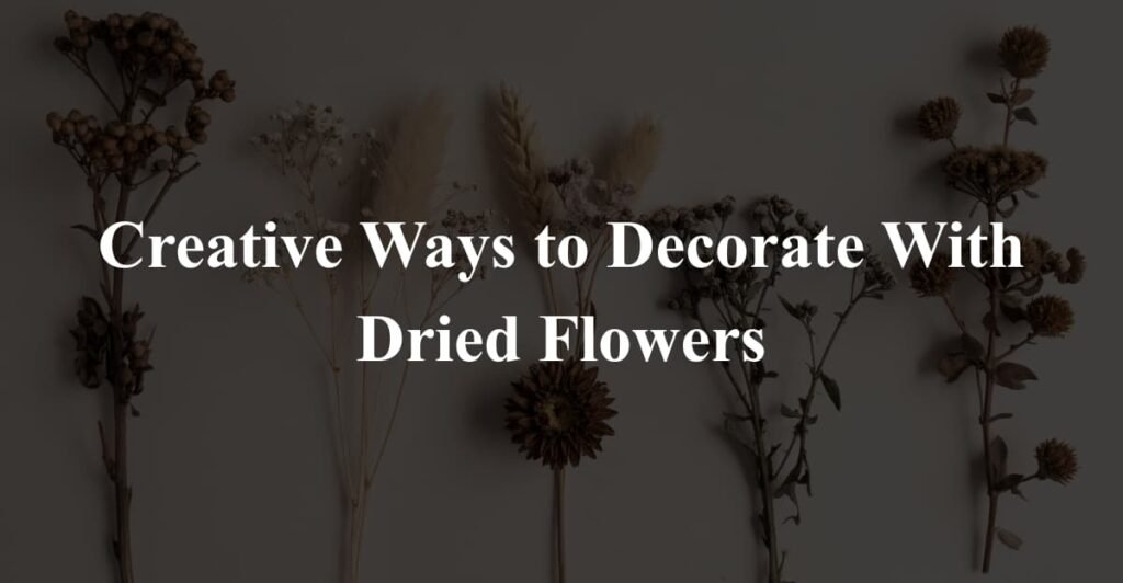 Creative Ways to Decorate With Dried Flowers
