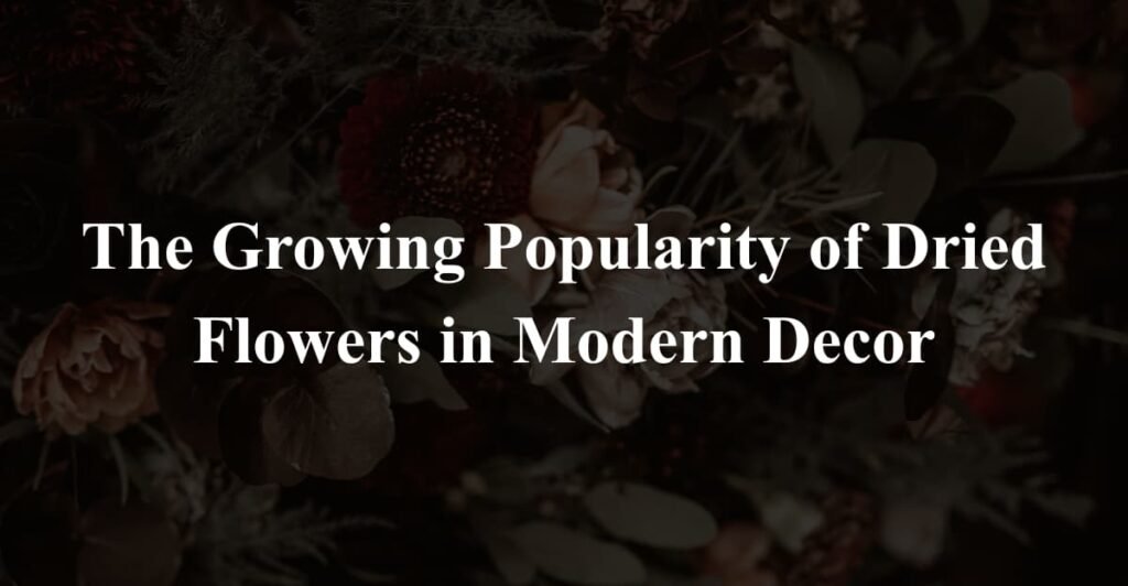 The Growing Popularity of Dried Flowers in Modern Decor