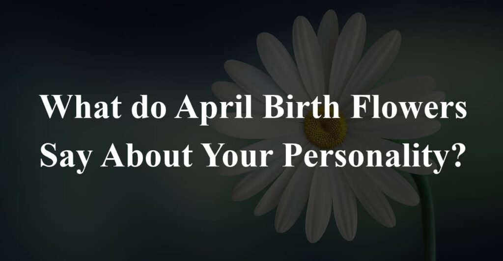 What do April Birth Flowers Say About Your Personality?